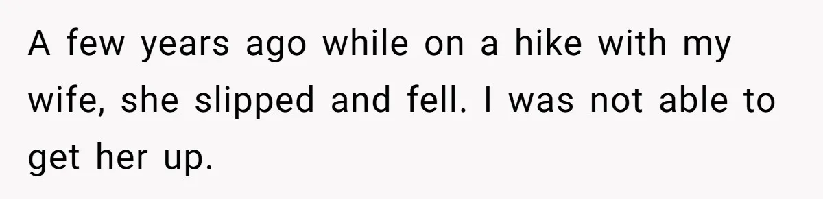 Man Walks Out Of Brewery After Friend Mocks His Wife’s Near-Fatal Fall, Leaves Him Without A Ride A few years ago while on a hike with my wife, she slipped and fell. I was not able to get her up.