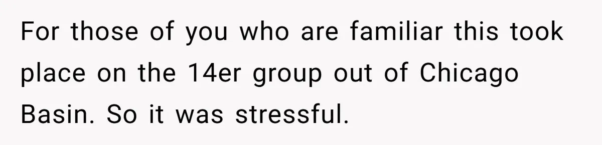 Man Walks Out Of Brewery After Friend Mocks His Wife’s Near-Fatal Fall, Leaves Him Without A Ride For those of you who are familiar this took place on the 14er group out of Chicago Basin. So it was stressful.