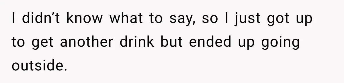 Man Walks Out Of Brewery After Friend Mocks His Wife’s Near-Fatal Fall, Leaves Him Without A Ride I didn’t know what to say, so I just got up to get another drink but ended up going outside.