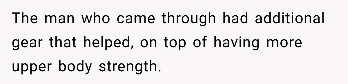 Man Walks Out Of Brewery After Friend Mocks His Wife’s Near-Fatal Fall, Leaves Him Without A Ride The man who came through had additional gear that helped, on top of having more upper body strength.