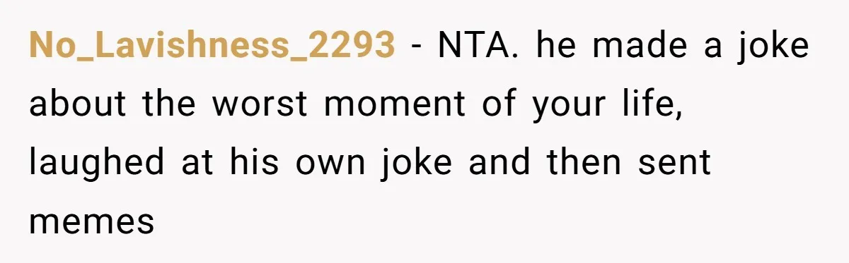 Man Walks Out Of Brewery After Friend Mocks His Wife’s Near-Fatal Fall, Leaves Him Without A Ride No_Lavishness_2293 − NTA. he made a joke about the worst moment of your life, laughed at his own joke and then sent memes