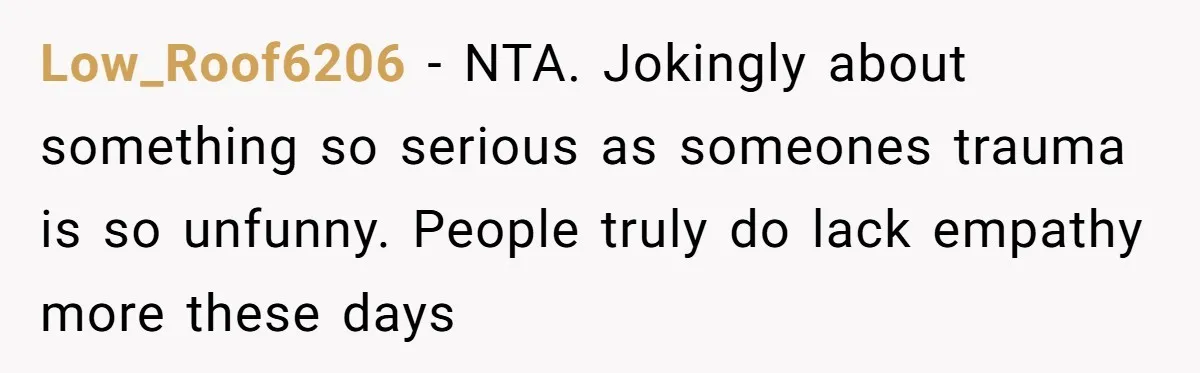 Man Walks Out Of Brewery After Friend Mocks His Wife’s Near-Fatal Fall, Leaves Him Without A Ride Low_Roof6206 − NTA. Jokingly about something so serious as someones trauma is so unfunny. People truly do lack empathy more these days
