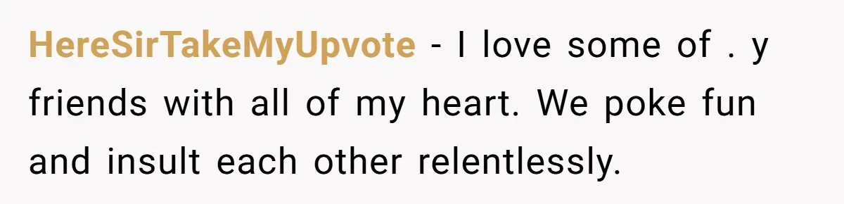 Man Walks Out Of Brewery After Friend Mocks His Wife’s Near-Fatal Fall, Leaves Him Without A Ride HereSirTakeMyUpvote − I love some of . y friends with all of my heart. We poke fun and insult each other relentlessly.