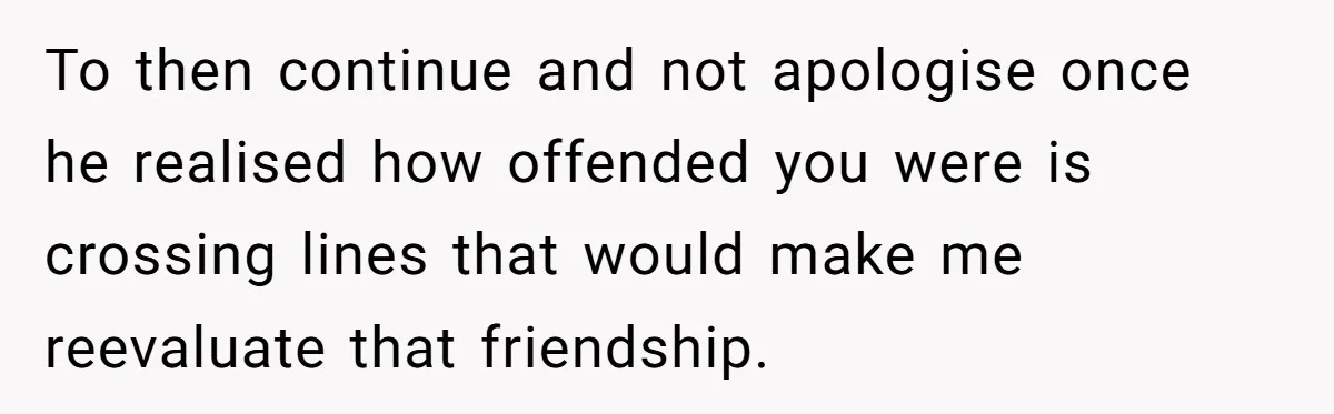 Man Walks Out Of Brewery After Friend Mocks His Wife’s Near-Fatal Fall, Leaves Him Without A Ride To then continue and not apologise once he realised how offended you were is crossing lines that would make me reevaluate that friendship.