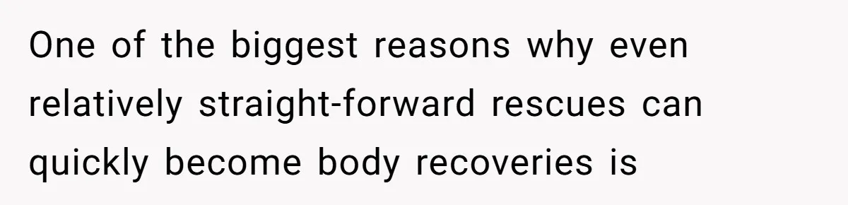 Man Walks Out Of Brewery After Friend Mocks His Wife’s Near-Fatal Fall, Leaves Him Without A Ride One of the biggest reasons why even relatively straight-forward rescues can quickly become body recoveries is