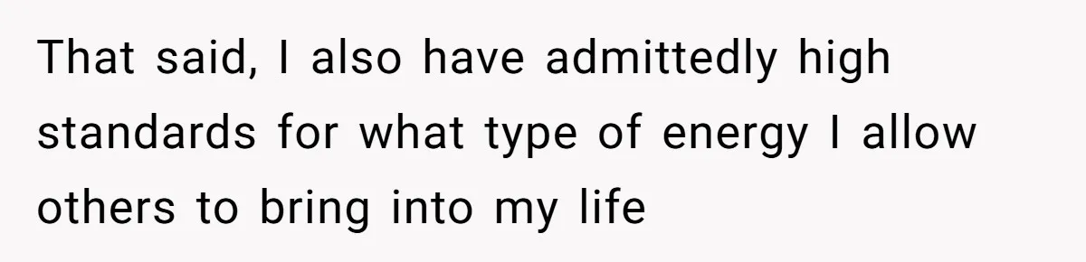Man Walks Out Of Brewery After Friend Mocks His Wife’s Near-Fatal Fall, Leaves Him Without A Ride That said, I also have admittedly high standards for what type of energy I allow others to bring into my life
