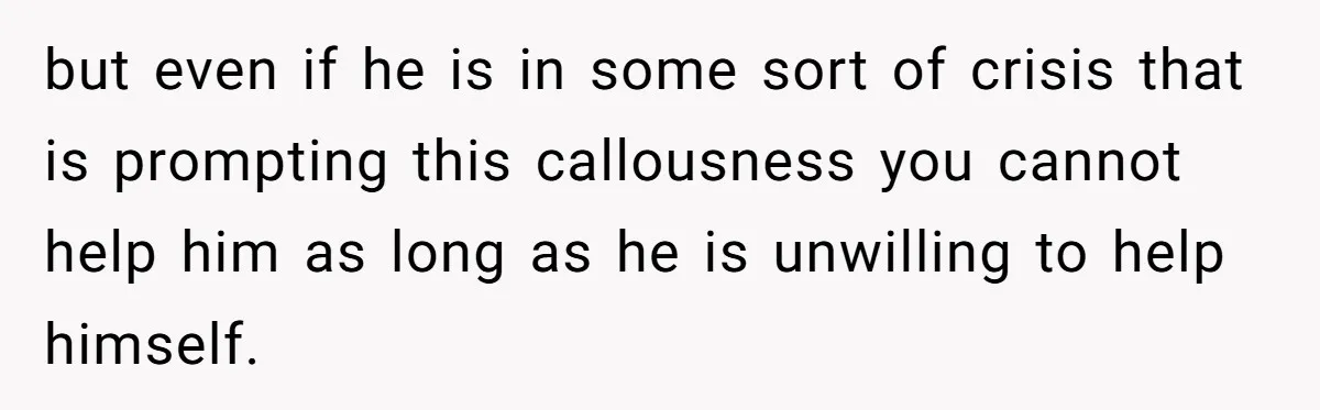 Man Walks Out Of Brewery After Friend Mocks His Wife’s Near-Fatal Fall, Leaves Him Without A Ride but even if he is in some sort of crisis that is prompting this callousness you cannot help him as long as he is unwilling to help himself.