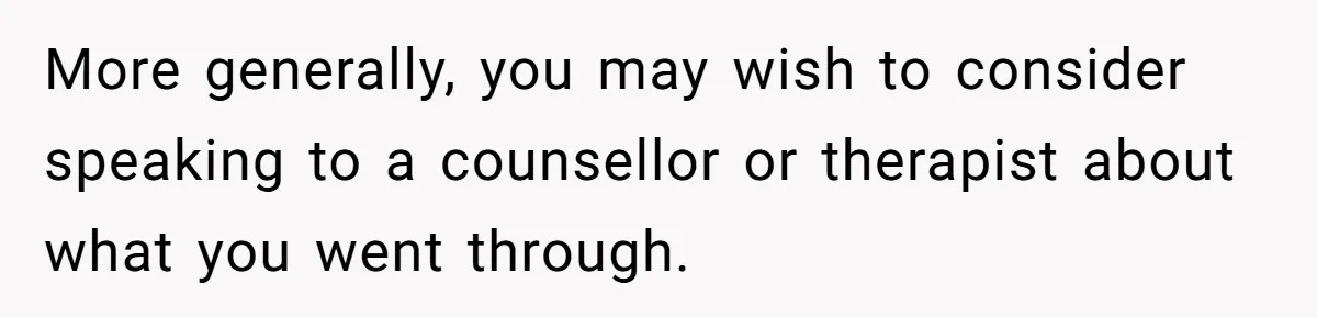 Man Walks Out Of Brewery After Friend Mocks His Wife’s Near-Fatal Fall, Leaves Him Without A Ride More generally, you may wish to consider speaking to a counsellor or therapist about what you went through.