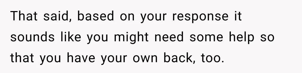 Man Walks Out Of Brewery After Friend Mocks His Wife’s Near-Fatal Fall, Leaves Him Without A Ride That said, based on your response it sounds like you might need some help so that you have your own back, too.
