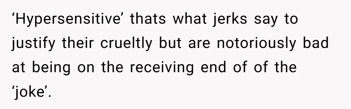Man Walks Out Of Brewery After Friend Mocks His Wife’s Near-Fatal Fall, Leaves Him Without A Ride ‘Hypersensitive’ thats what jerks say to justify their crueltly but are notoriously bad at being on the receiving end of of the ‘joke’.