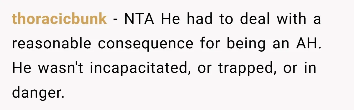 Man Walks Out Of Brewery After Friend Mocks His Wife’s Near-Fatal Fall, Leaves Him Without A Ride thoracicbunk − NTA He had to deal with a reasonable consequence for being an AH. He wasn't incapacitated, or trapped, or in danger.