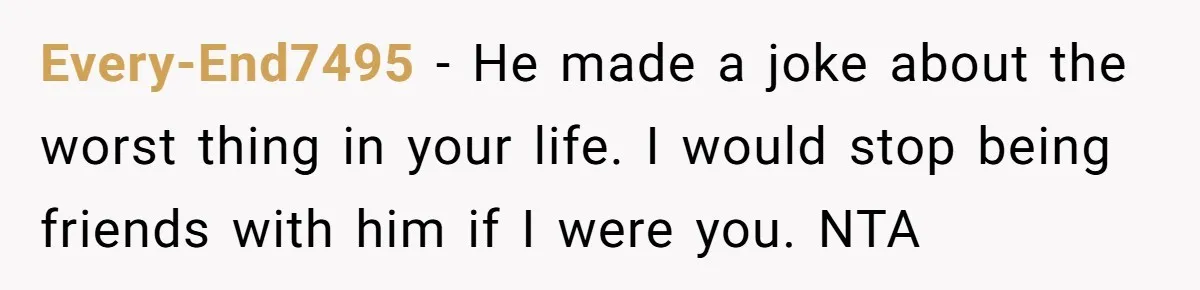 Man Walks Out Of Brewery After Friend Mocks His Wife’s Near-Fatal Fall, Leaves Him Without A Ride Every-End7495 − He made a joke about the worst thing in your life. I would stop being friends with him if I were you. NTA