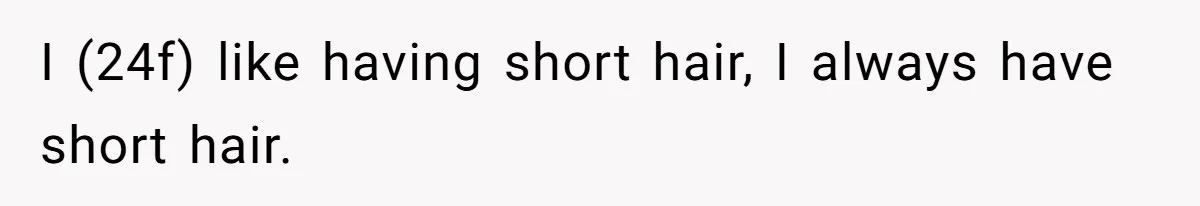 I (24f) like having short hair, I always have short hair.