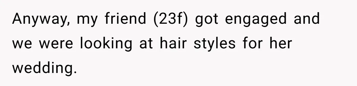 Anyway, my friend (23f) got engaged and we were looking at hair styles for her wedding.