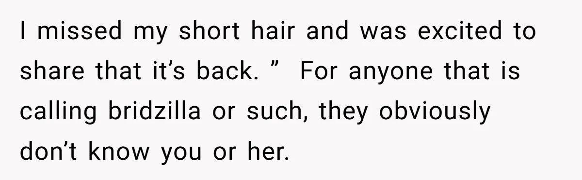 I missed my short hair and was excited to share that it’s back. ”  For anyone that is calling bridzilla or such, they obviously don’t know you or her.
