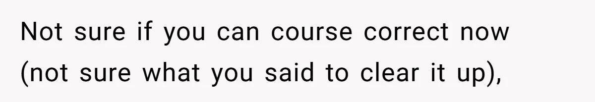 Not sure if you can course correct now (not sure what you said to clear it up),