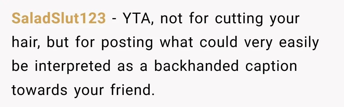 SaladSlut123 − YTA, not for cutting your hair, but for posting what could very easily be interpreted as a backhanded caption towards your friend.