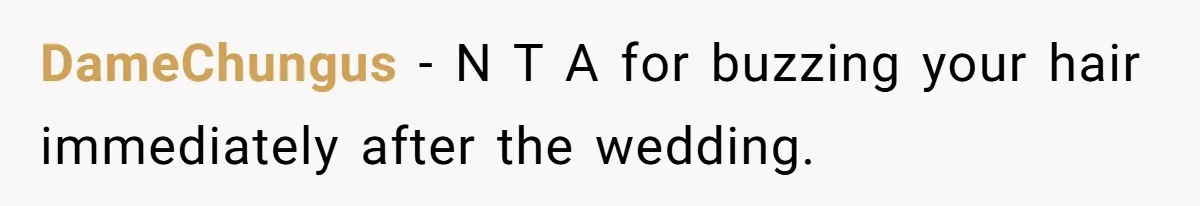 DameChungus − N T A for buzzing your hair immediately after the wedding.