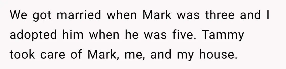 We got married when Mark was three and I adopted him when he was five. Tammy took care of Mark, me, and my house.