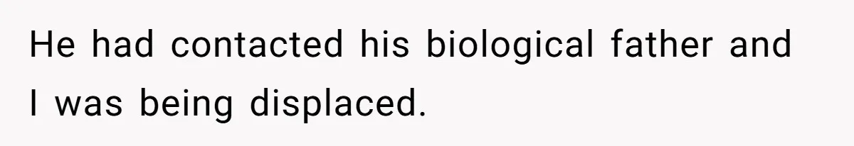 He had contacted his biological father and I was being displaced.