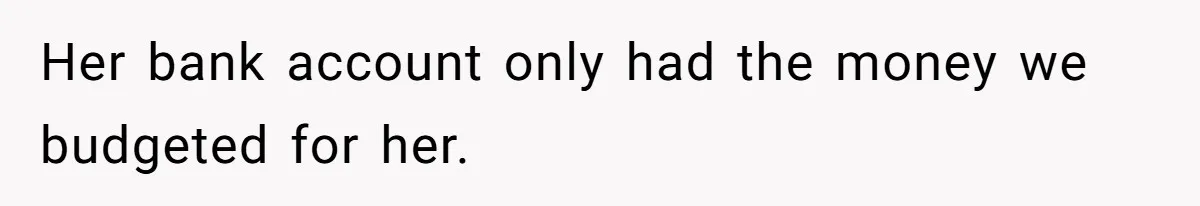 Her bank account only had the money we budgeted for her.
