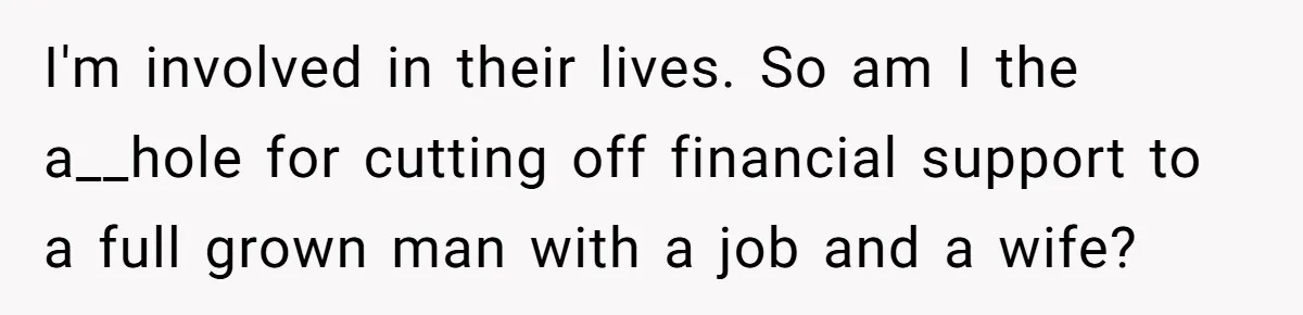 I'm involved in their lives. So am I the a__hole for cutting off financial support to a full grown man with a job and a wife?