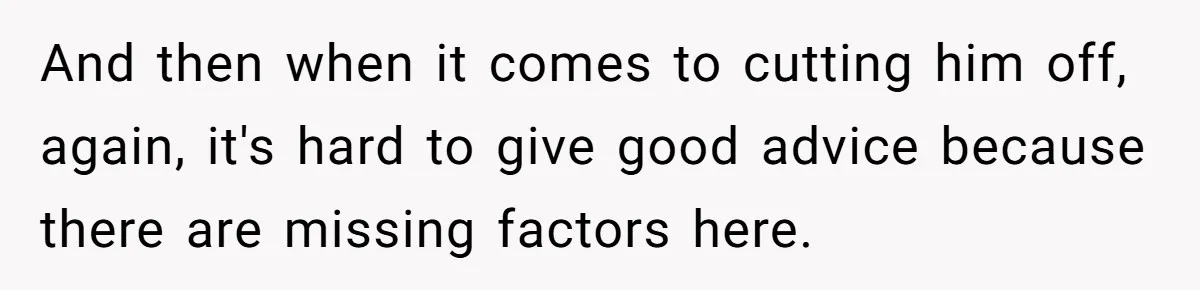And then when it comes to cutting him off, again, it's hard to give good advice because there are missing factors here.