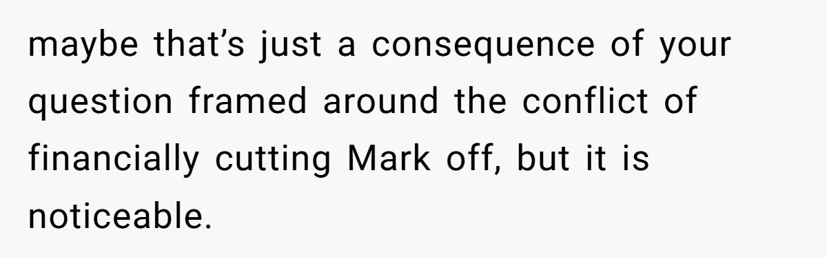 maybe that’s just a consequence of your question framed around the conflict of financially cutting Mark off, but it is noticeable.