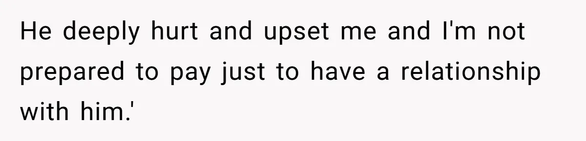 He deeply hurt and upset me and I'm not prepared to pay just to have a relationship with him.'
