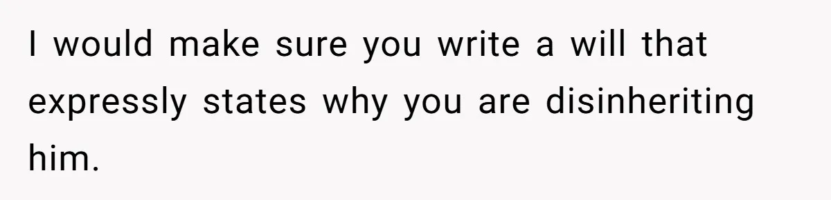 I would make sure you write a will that expressly states why you are disinheriting him.