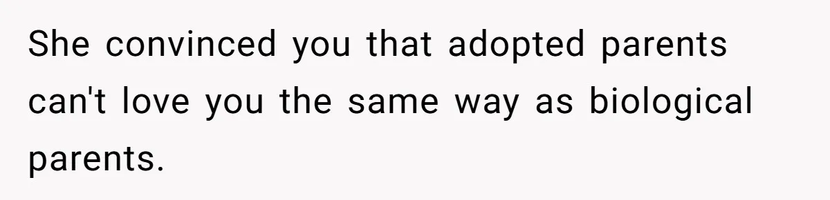 She convinced you that adopted parents can't love you the same way as biological parents.