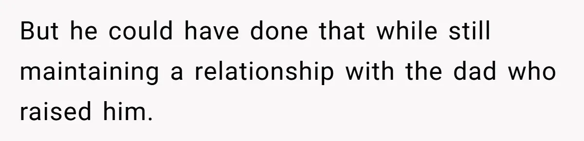 But he could have done that while still maintaining a relationship with the dad who raised him.