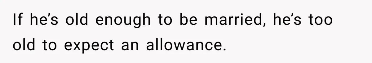 If he’s old enough to be married, he’s too old to expect an allowance.