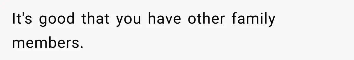 It's good that you have other family members.