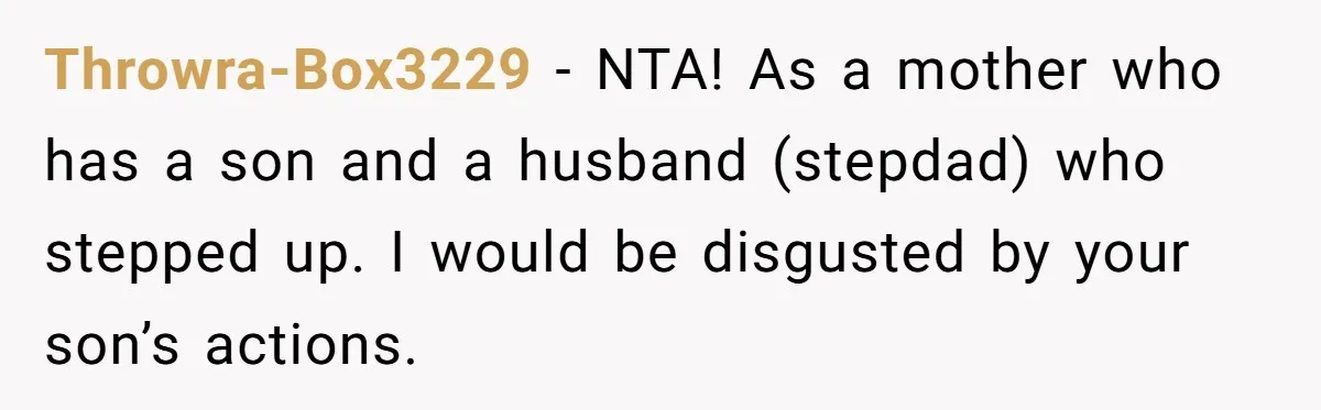 Throwra-Box3229 − NTA! As a mother who has a son and a husband (stepdad) who stepped up. I would be disgusted by your son’s actions.