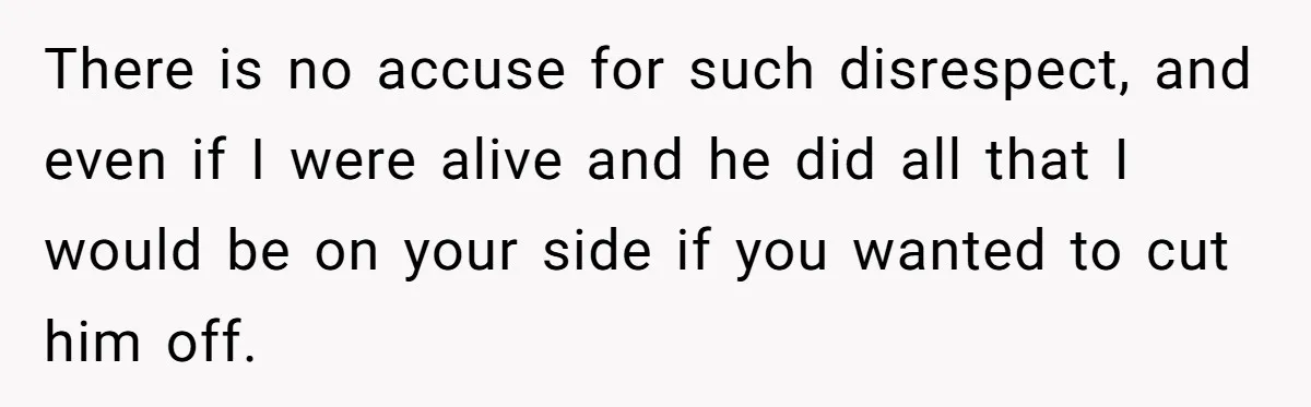 There is no accuse for such disrespect, and even if I were alive and he did all that I would be on your side if you wanted to cut him...