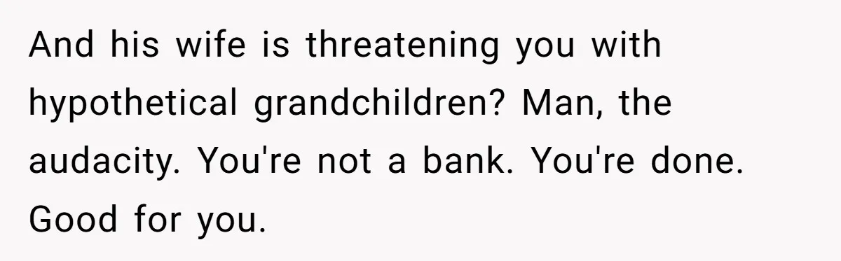 And his wife is threatening you with hypothetical grandchildren? Man, the audacity. You're not a bank. You're done. Good for you.