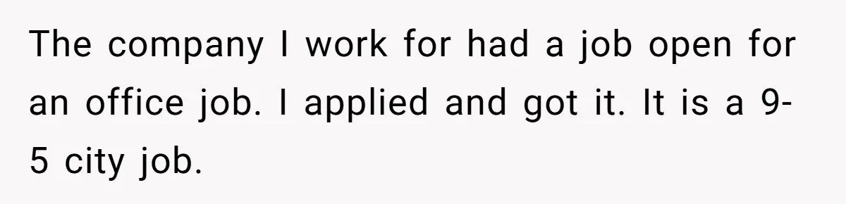 Man Refuses To Keep Funding Adult Kids After Years Of Overtime, Tells Wife To Get A Job The company I work for had a job open for an office job. I applied and got it. It is a 9-5 city job.