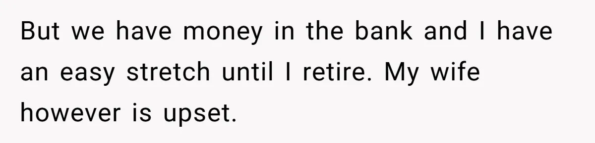 Man Refuses To Keep Funding Adult Kids After Years Of Overtime, Tells Wife To Get A Job But we have money in the bank and I have an easy stretch until I retire. My wife however is upset.