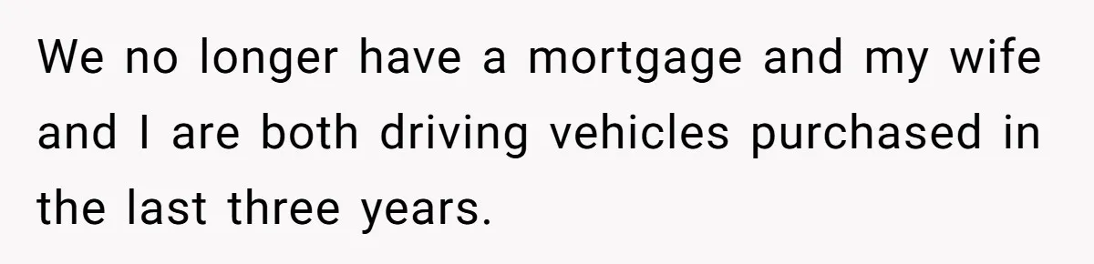 Man Refuses To Keep Funding Adult Kids After Years Of Overtime, Tells Wife To Get A Job We no longer have a mortgage and my wife and I are both driving vehicles purchased in the last three years.