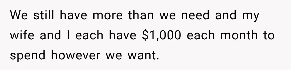 Man Refuses To Keep Funding Adult Kids After Years Of Overtime, Tells Wife To Get A Job We still have more than we need and my wife and I each have $1,000 each month to spend however we want.