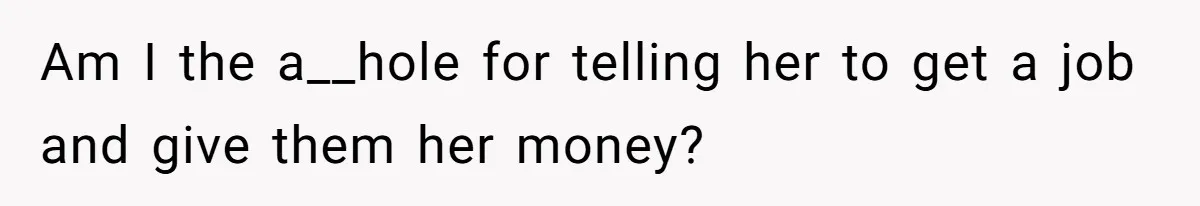Man Refuses To Keep Funding Adult Kids After Years Of Overtime, Tells Wife To Get A Job Am I the a__hole for telling her to get a job and give them her money?