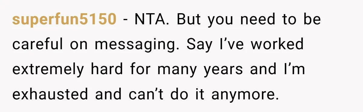 Man Refuses To Keep Funding Adult Kids After Years Of Overtime, Tells Wife To Get A Job superfun5150 − NTA. But you need to be careful on messaging. Say I’ve worked extremely hard for many years and I’m exhausted and can’t do it anymore.