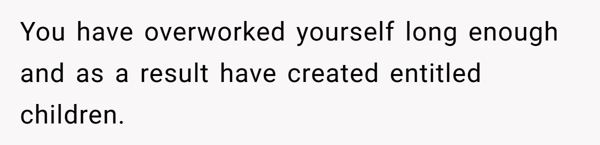 Man Refuses To Keep Funding Adult Kids After Years Of Overtime, Tells Wife To Get A Job You have overworked yourself long enough and as a result have created entitled children.