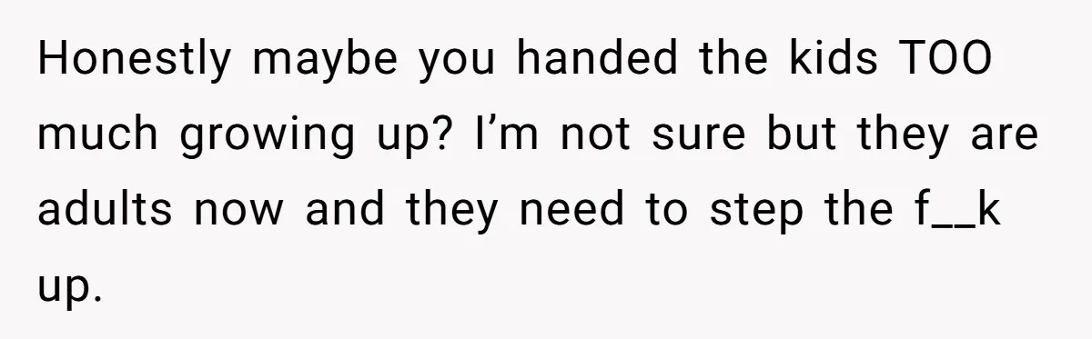Man Refuses To Keep Funding Adult Kids After Years Of Overtime, Tells Wife To Get A Job Honestly maybe you handed the kids TOO much growing up? I’m not sure but they are adults now and they need to step the f__k up.