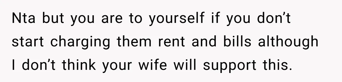 Man Refuses To Keep Funding Adult Kids After Years Of Overtime, Tells Wife To Get A Job Nta but you are to yourself if you don’t start charging them rent and bills although I don’t think your wife will support this.