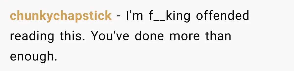 Man Refuses To Keep Funding Adult Kids After Years Of Overtime, Tells Wife To Get A Job chunkychapstick − I'm f__king offended reading this. You've done more than enough.