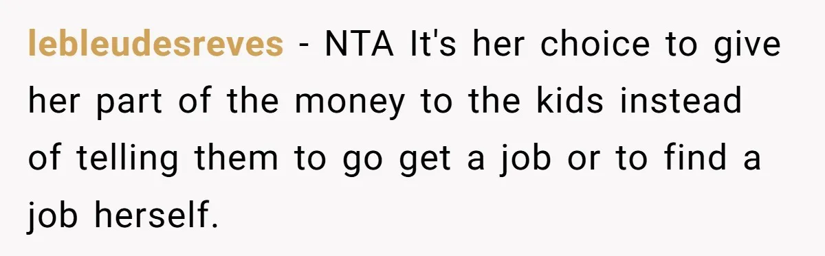 Man Refuses To Keep Funding Adult Kids After Years Of Overtime, Tells Wife To Get A Job lebleudesreves − NTA It's her choice to give her part of the money to the kids instead of telling them to go get a job or to find a job...