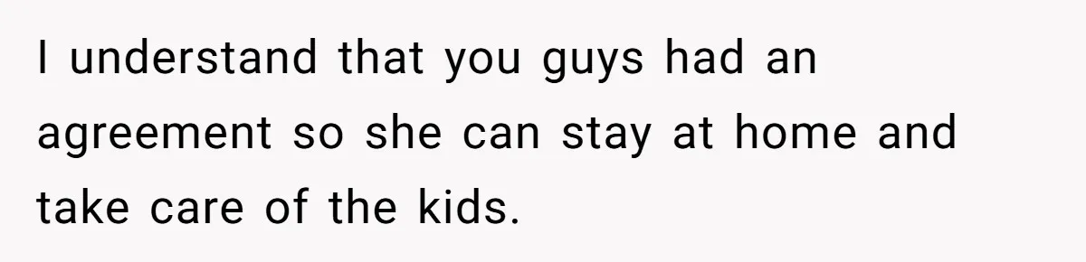 Man Refuses To Keep Funding Adult Kids After Years Of Overtime, Tells Wife To Get A Job I understand that you guys had an agreement so she can stay at home and take care of the kids.