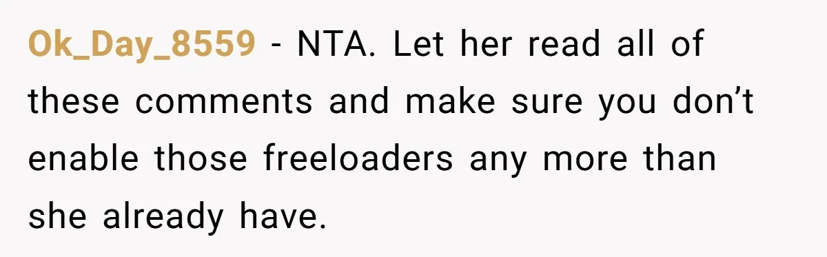 Man Refuses To Keep Funding Adult Kids After Years Of Overtime, Tells Wife To Get A Job Ok_Day_8559 − NTA. Let her read all of these comments and make sure you don’t enable those freeloaders any more than she already have.